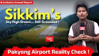Pakyong Airport Reality Check: Khabar Samay Ground Report !