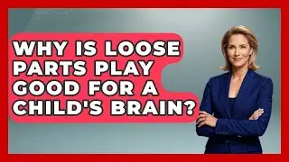 Why Is Loose Parts Play Good For A Child's Brain? - Brain Development Hub