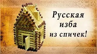 Русская изба из спичек своими руками, сделай сам | домик из спичек