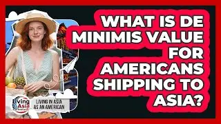 What Is De Minimis Value For Americans Shipping To Asia? - Living in Asia as an American