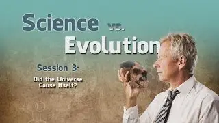 3. Did the Universe Cause Itself? | Science vs. Evolution