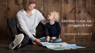 A Mother's Love, Joy, Struggles & Pain - Genesis 4 & Exodus 2
