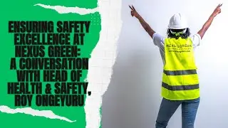 Ensuring Safety Excellence at Nexus Green: A Conversation with Head of Health & Safety, Roy Ongeyuru