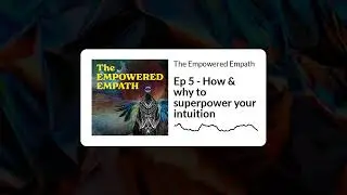 Ep 5 - How & why to superpower your intuition | The Empowered Empath