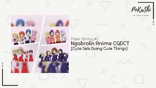 [Pojok Santuy] Ngobrol Anime CGDCT