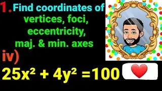 1.iv) 25x&sup2; + 4y&sup2; = 100 Find coordinates of vertices, eccentricity, foci, major minor axes of ellipse