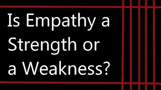 Is Empathy a Strength or a Weakness?
