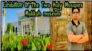 Makkah Museum - Exhibition Of The Two Holy Mosques Masjid Al Haram & Masjid Nabawi - Saudi Arabia