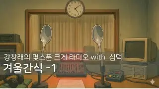강창래의몇스푼크게라디오with심덕 3탄 겨울간식 (1)