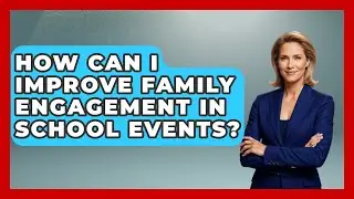 How Can I Improve Family Engagement in School Events? | Better Family Relationships