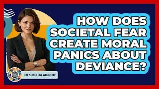 How Does Societal Fear Create Moral Panics About Deviance? - The Sociology Workshop