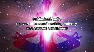Subliminal Audio to overcome emotional dependency and anxious attachment