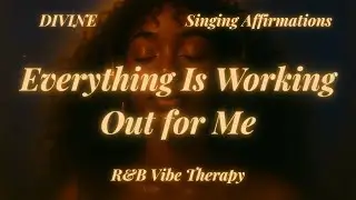 Everything Is Working Out for Me ✨  DIVINE R&B Vibe Therapy