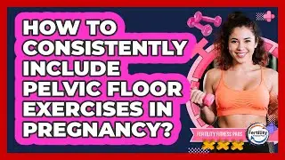 How to Consistently Include Pelvic Floor Exercises in Pregnancy?