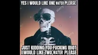 HELLO I WOULD LIKE ONE WATER PLEASE. (JUST KIDDING YOU IDIOT I WANT TWO WATER)
