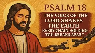 PSALM 18: The Voice of the Lord Shakes the Earth — Every Chain Holding You Breaks Apart