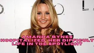 Amanda Bynes hospitalized her difficult life in the spotlight