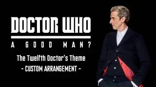 Doctor Who &ndash; &ldquo;A Good Man?&rdquo; The Twelfth Doctor&rsquo;s Theme (Custom Arrangement, 2015)