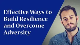 Effective Ways to Build Resilience and Overcome Adversity