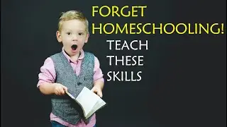 Forget Homeschooling, Teach these 20 Life Skills