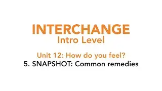 Interchange Intro - Unit 12: 5. SNAPSHOT: Common remedies