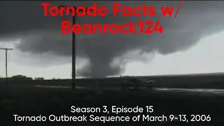 Tornado Facts w/ Beanrock124 - Season 3, Episode 15 (55) - Tornado Outbreak of March 9-13, 2006