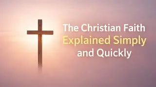 The Christian Faith Explained Simply and Quickly