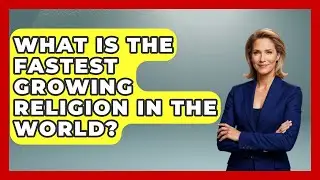 What Is the Fastest Growing Religion in the World? - Religious Studies Explained