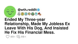 Ended My Three-year Relationship, Made My Jobless Ex Leave With His Dog, And Insisted He Fix His ...