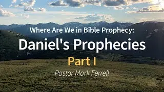 June 13, 2020 - Where Are We in Bible Prophecy, Daniel's Prophecies, Part 1 - Pastor Mark Ferrell