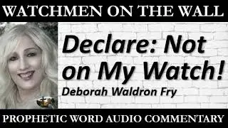 &ldquo;Declare: Not on My Watch!&rdquo; &ndash; Powerful Prophetic Encouragement from Deborah Waldron Fry