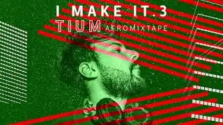 TIUM - I MAKE IT .3 [Afro mixtape]