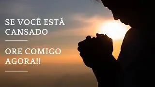 Se Você Está Cansado, Ore Comigo Agora!!