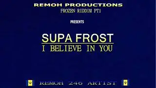I BELIEVE IN YOU - SUPA FROST - FROZEN RIDDIM PT1 - REMOH PRODUCTIONS