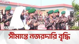 সীমান্ত সুরক্ষা জোরদারে নতুন বিওপি'র যাত্রা শুরু | Bangla Edition