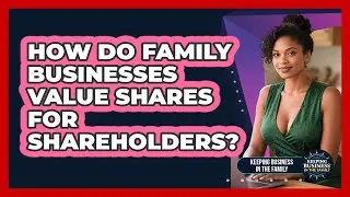 How Do Family Businesses Value Shares For Shareholders? - Keeping Business In The Family