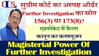 FURTHER INVESTIGATION U/ SECTION 156(3) OR 173(8) CRPC DIRECT IPS CONFUSION IN ADVOCATES LITIGANTS