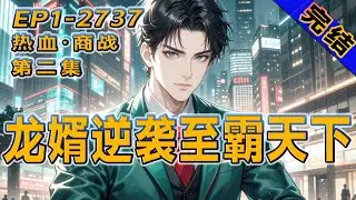 完结《龙婿逆袭至霸天下》第2集/共3集 被所有人看不起的赘婿，实则是隐藏的商界巨鳄。当丈母娘跪求别离婚时，才知我的真实身份足以撼动整个商界！