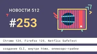 Chrome 124, Firefox 125, Netflix SafeTest, создание CLI, внутри htmx, опенсорс-грабли