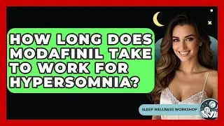 How Long Does Modafinil Take To Work For Hypersomnia? - Sleep Wellness Workshop