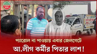 প্যারোলের আবেদন নাকচ, এবার জেলগেটে গেল আওয়ামী লীগ কর্মীর পিতার লা'শ! | Bangla News