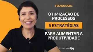 Otimiza&ccedil;&atilde;o de processos: 5 estrat&eacute;gias para aumentar a produtividade com tecnologia