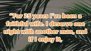“For 25 years I’ve been a faithful wife. I deserve one night with another man, and if I enjoy it,
