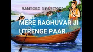 || RAMAYAN || MERE RAGHUVAR JI UTRENGE PAR || SANTOSH UPADHYAY ||