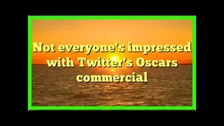 Not everyone's impressed with Twitter's Oscars commercial