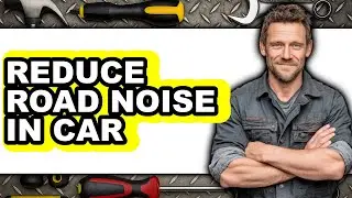 How to Reduce Road Noise in Car 2025 - Full Guide
