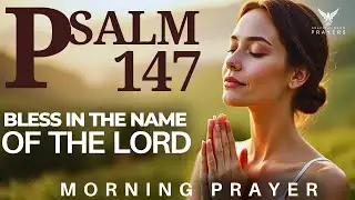 Psalm 147: A Powerful Morning Prayer for Healing, Restoration, and Strength.
