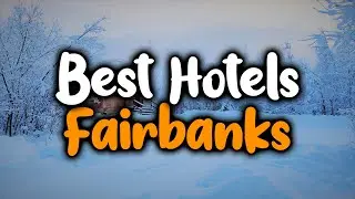 Best Hotels In Fairbanks, Alaska - For Families, Couples, Work Trips, Luxury & Budget