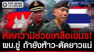 ผบ.ตัดหางเขมร! หยุดช่วยเหลือทางทหาร ขู่ถ้ายังห้าว-ตัดยาวแน่