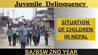 Adolescent & Juvenile Delinquency 423 |Situation of Children in Nepal | BA/BSW 2nd Year
